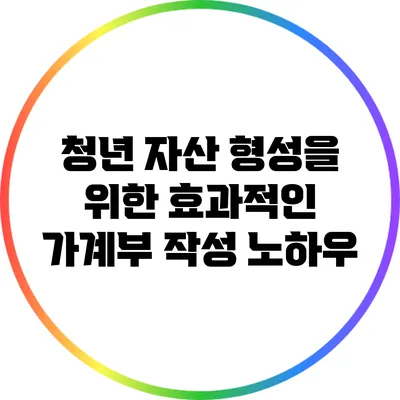 청년 자산 형성을 위한 효과적인 가계부 작성 노하우