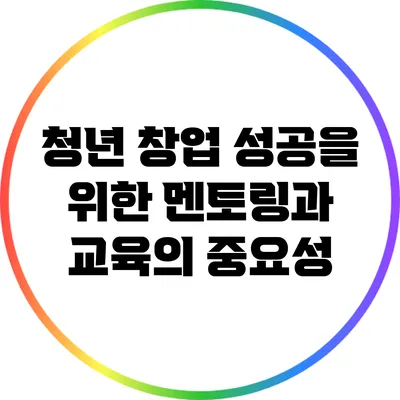 청년 창업 성공을 위한 멘토링과 교육의 중요성