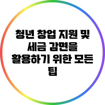 청년 창업 지원 및 세금 감면을 활용하기 위한 모든 팁