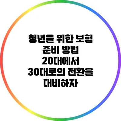 청년을 위한 보험 준비 방법: 20대에서 30대로의 전환을 대비하자