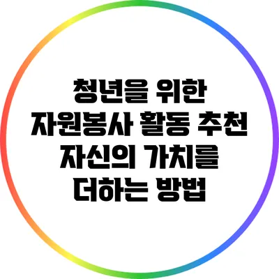 청년을 위한 자원봉사 활동 추천: 자신의 가치를 더하는 방법
