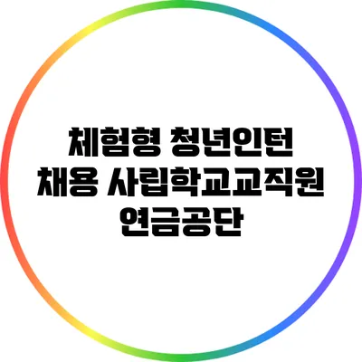 체험형 청년인턴 채용: 사립학교교직원연금공단