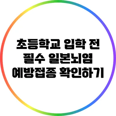 초등학교 입학 전 필수 일본뇌염 예방접종 확인하기