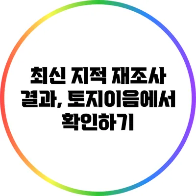최신 지적 재조사 결과, 토지이음에서 확인하기