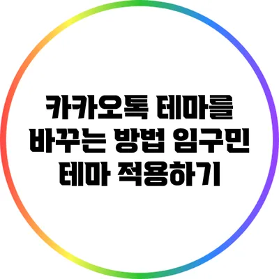 카카오톡 테마를 바꾸는 방법: 임구민 테마 적용하기