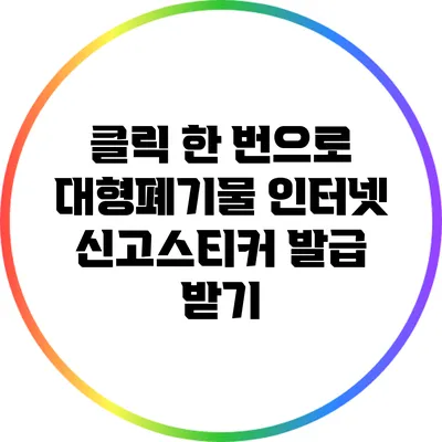 클릭 한 번으로 대형폐기물 인터넷 신고스티커 발급 받기