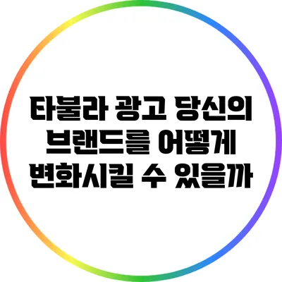 타불라 광고: 당신의 브랜드를 어떻게 변화시킬 수 있을까?
