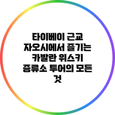 타이베이 근교 자오시에서 즐기는 카발란 위스키 증류소 투어의 모든 것