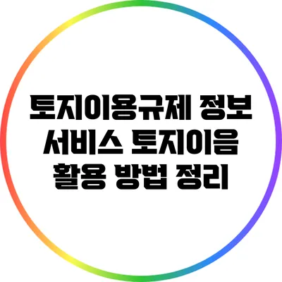토지이용규제 정보 서비스: 토지이음 활용 방법 정리