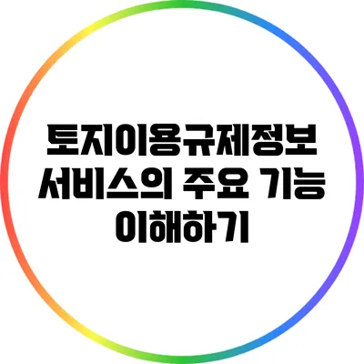 토지이용규제정보 서비스의 주요 기능 이해하기