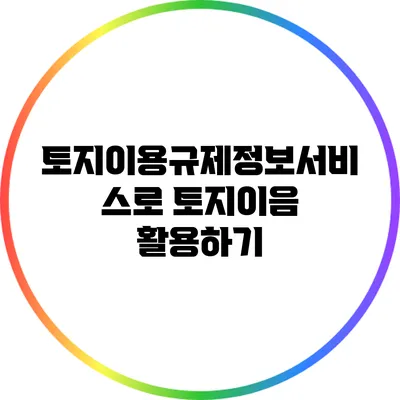 토지이용규제정보서비스로 토지이음 활용하기