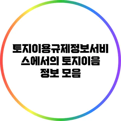 토지이용규제정보서비스에서의 토지이음 정보 모음