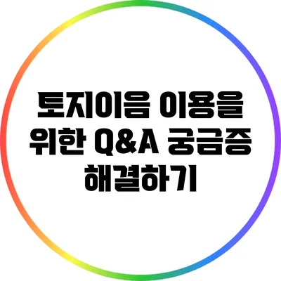 토지이음 이용을 위한 Q&A: 궁금증 해결하기