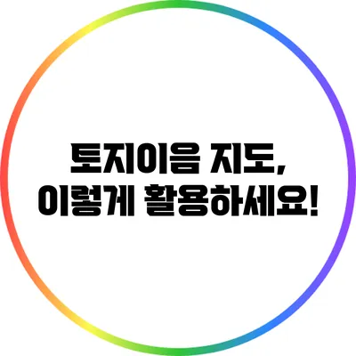 토지이음 지도, 이렇게 활용하세요!