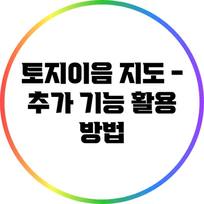 토지이음 지도 - 추가 기능 활용 방법