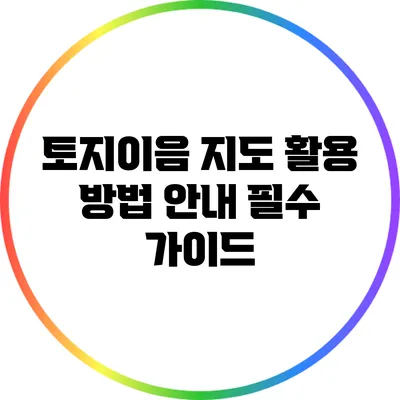 토지이음 지도 활용 방법 안내: 필수 가이드