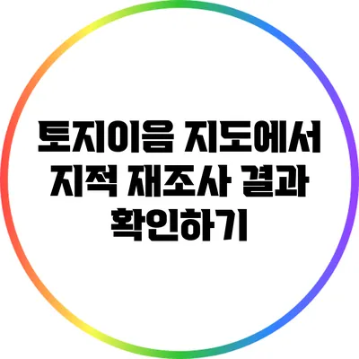 토지이음 지도에서 지적 재조사 결과 확인하기