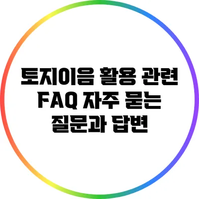 토지이음 활용 관련 FAQ: 자주 묻는 질문과 답변