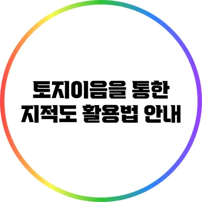 토지이음을 통한 지적도 활용법 안내