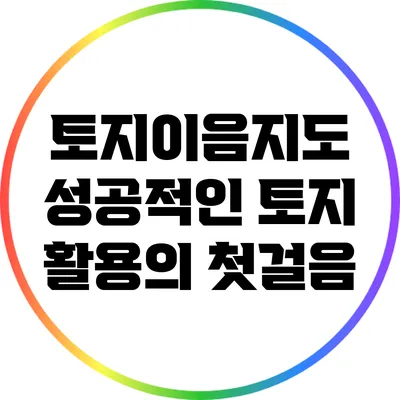 토지이음지도: 성공적인 토지 활용의 첫걸음