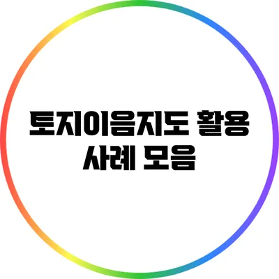 토지이음지도 활용 사례 모음
