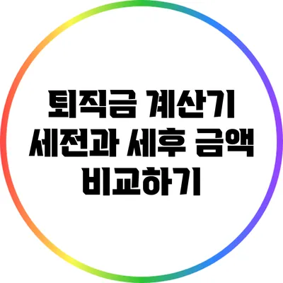 퇴직금 계산기: 세전과 세후 금액 비교하기