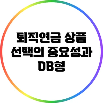 퇴직연금 상품 선택의 중요성과 DB형