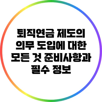 퇴직연금 제도의 의무 도입에 대한 모든 것: 준비사항과 필수 정보