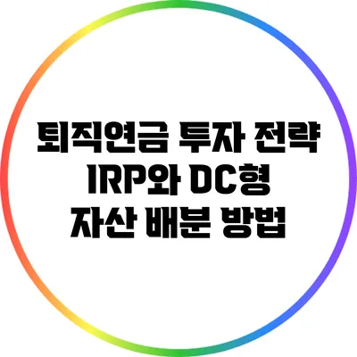 퇴직연금 투자 전략: IRP와 DC형 자산 배분 방법