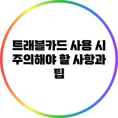 트래블카드 사용 시 주의해야 할 사항과 팁