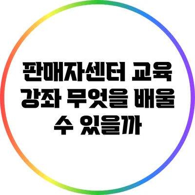 판매자센터 교육 강좌: 무엇을 배울 수 있을까?