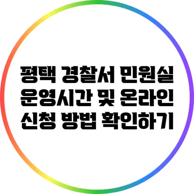 평택 경찰서 민원실 운영시간 및 온라인 신청 방법 확인하기