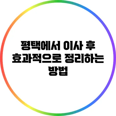 평택에서 이사 후 효과적으로 정리하는 방법