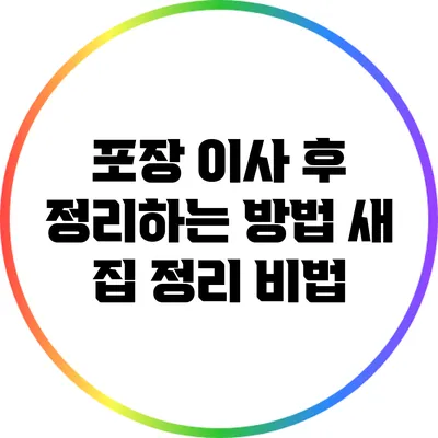 포장 이사 후 정리하는 방법: 새 집 정리 비법