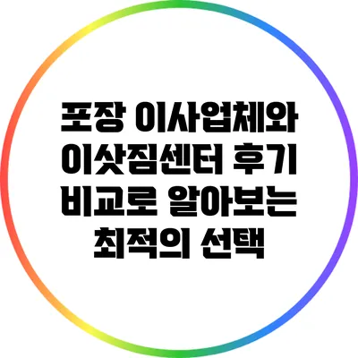 포장 이사업체와 이삿짐센터 후기 비교로 알아보는 최적의 선택
