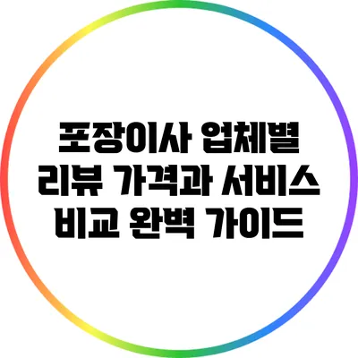 포장이사 업체별 리뷰: 가격과 서비스 비교 완벽 가이드