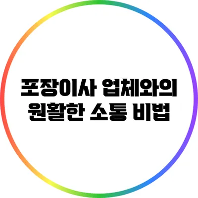 포장이사 업체와의 원활한 소통 비법