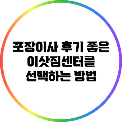 포장이사 후기: 좋은 이삿짐센터를 선택하는 방법