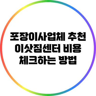 포장이사업체 추천: 이삿짐센터 비용 체크하는 방법