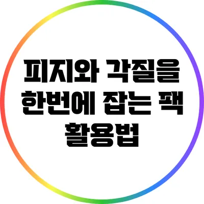 피지와 각질을 한번에 잡는 팩 활용법