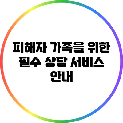 피해자 가족을 위한 필수 상담 서비스 안내