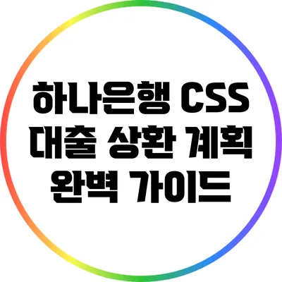 하나은행 CSS 대출 상환 계획 완벽 가이드