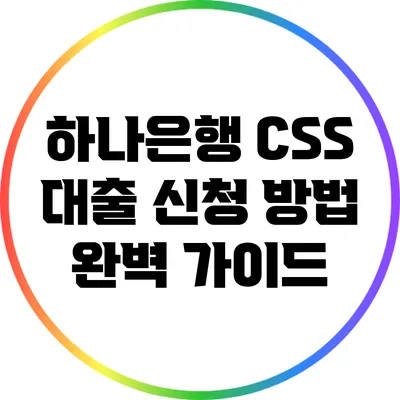 하나은행 CSS 대출 신청 방법 완벽 가이드