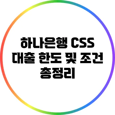 하나은행 CSS 대출 한도 및 조건 총정리