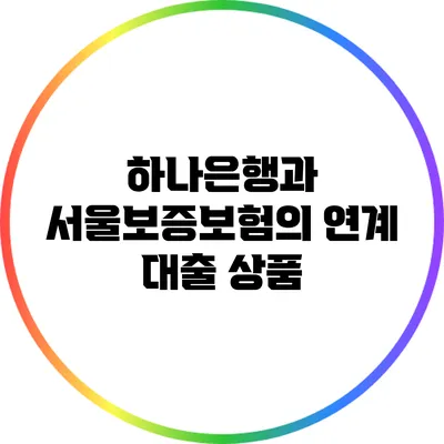 하나은행과 서울보증보험의 연계 대출 상품