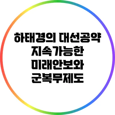 하태경의 대선공약: 지속가능한 미래안보와 군복무제도