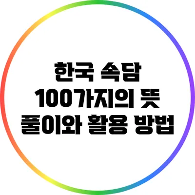 한국 속담 100가지의 뜻 풀이와 활용 방법