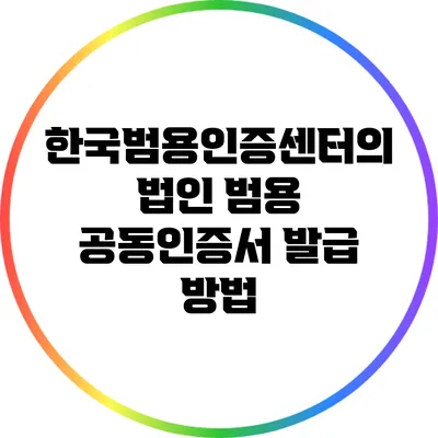 한국범용인증센터의 법인 범용 공동인증서 발급 방법