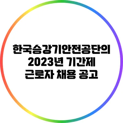 한국승강기안전공단의 2023년 기간제 근로자 채용 공고