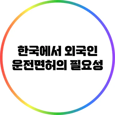한국에서 외국인 운전면허의 필요성